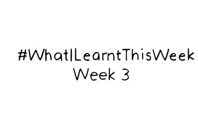 what i learnt this week :: WEEK 3