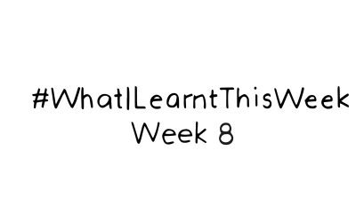 what i learnt this week :: WEEK 8