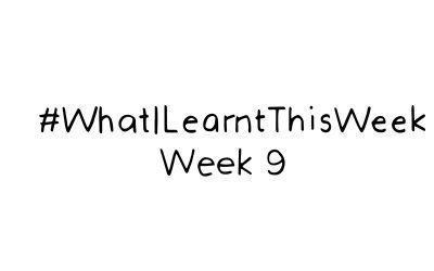 what i learnt this week :: WEEK 9