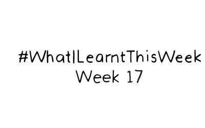 what i learnt this week :: WEEK 17