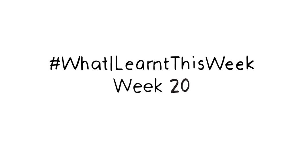 what i learnt this week :: WEEK 20