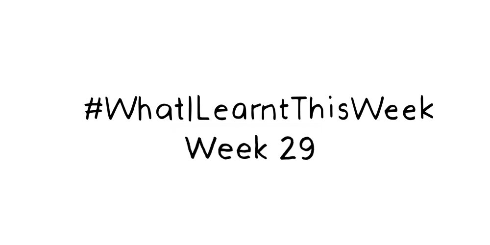 what i learnt this week :: WEEK 29