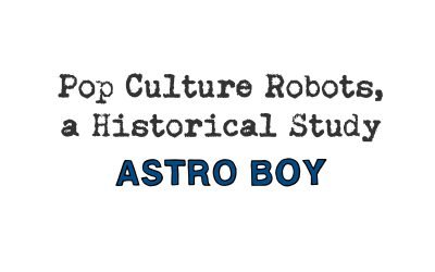 pop culture robots, a historical study: astro boy