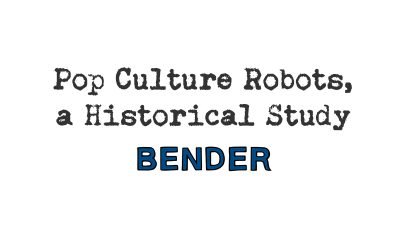 pop culture robots, a historical study: bender