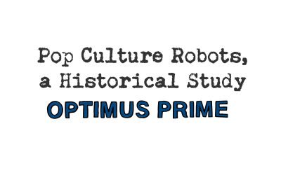 pop culture robots, a historical study: optimus prime