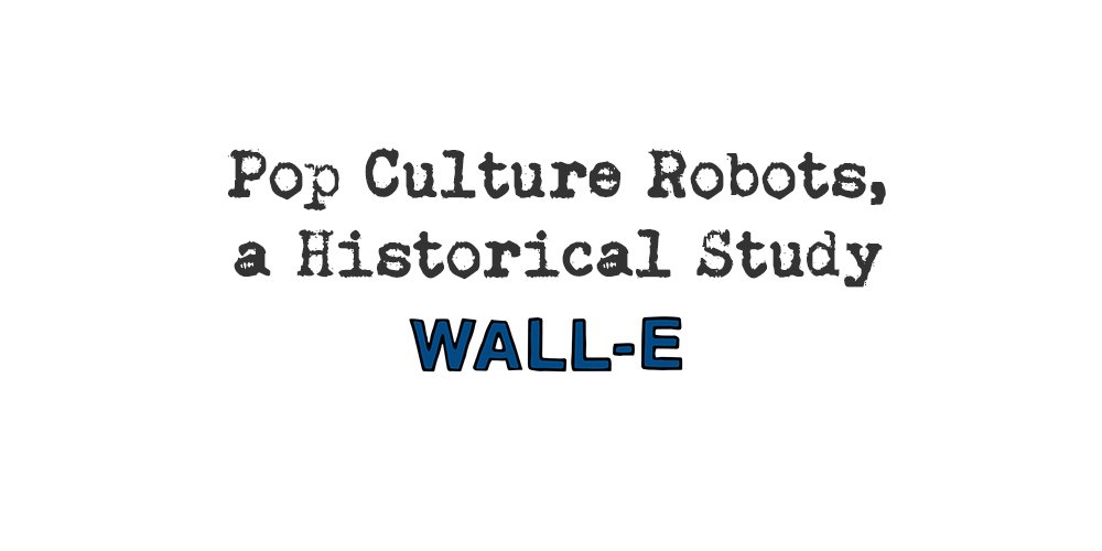pop culture robots, a historical study: wall-e