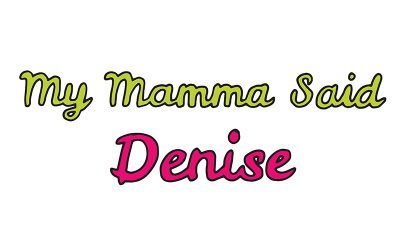 my mamma said: denise