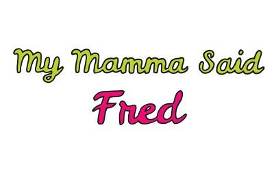my mamma said: fred