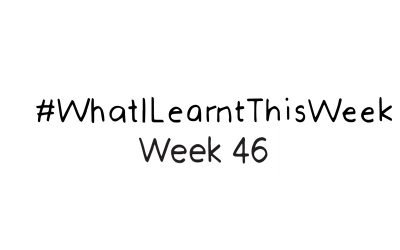 what i learnt this week :: WEEK 46