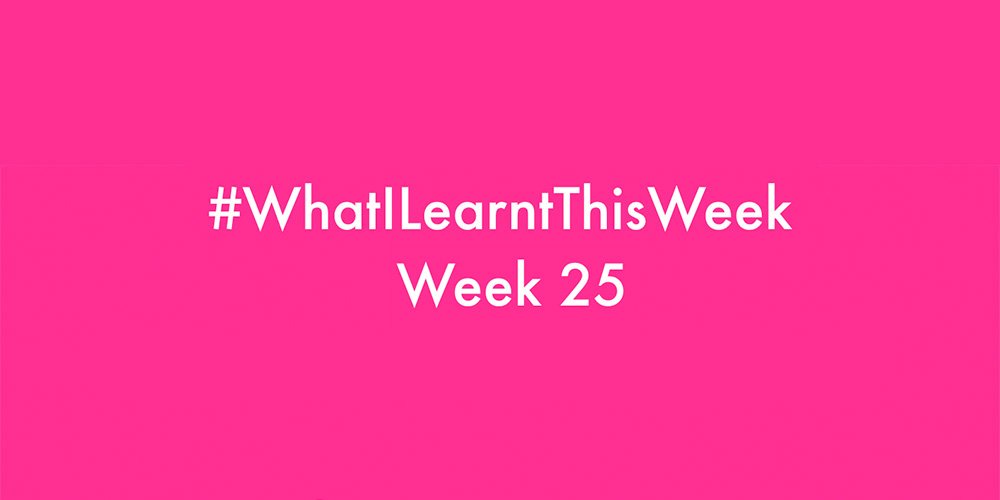 what i learnt this week 2016 :: WEEK 25