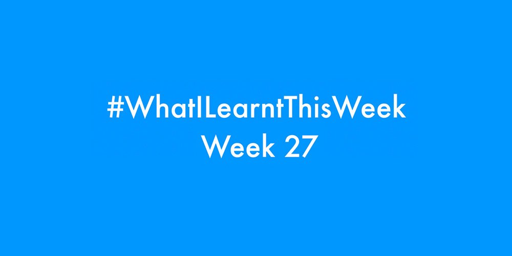 what i learnt this week 2016 :: WEEK 27