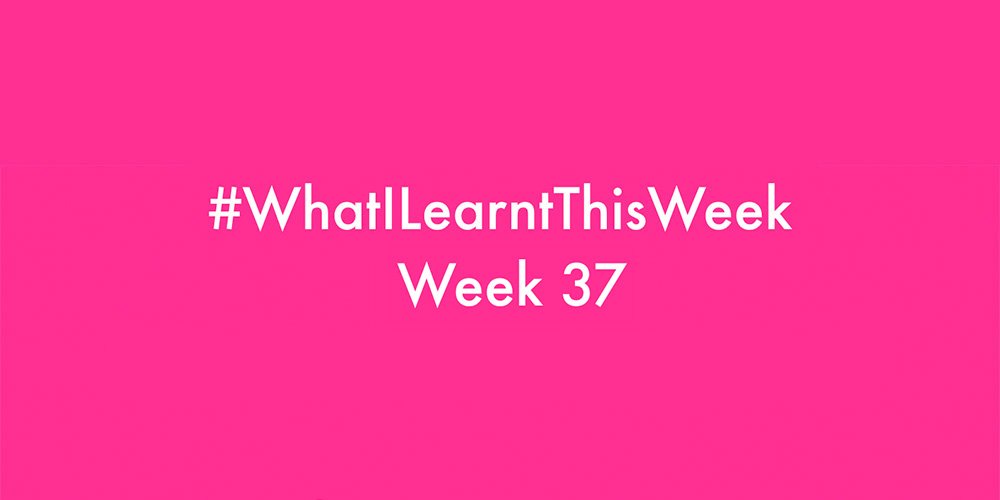 what i learnt this week 2016 :: WEEK 37