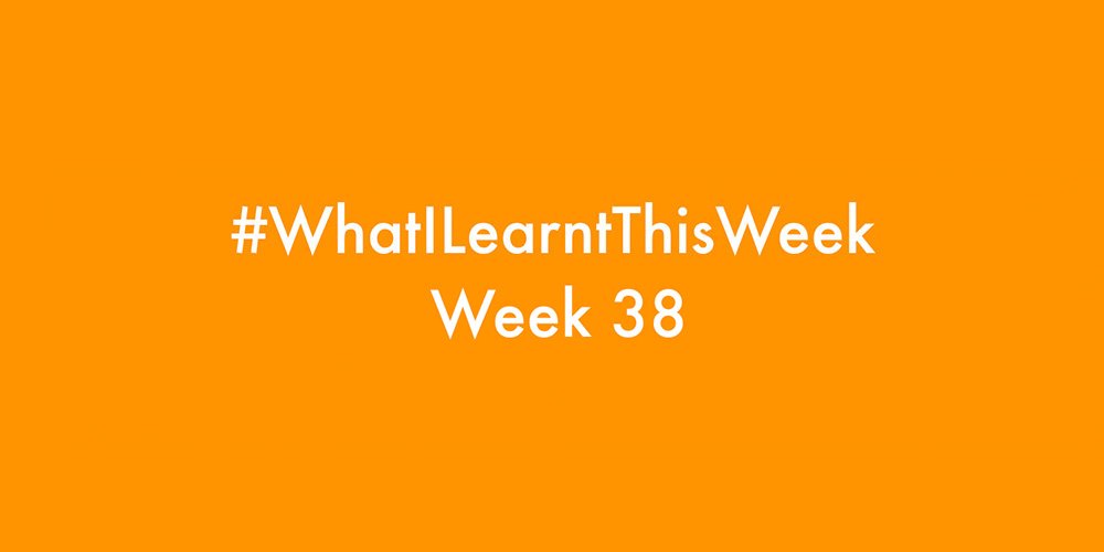 what i learnt this week 2016 :: WEEK 38