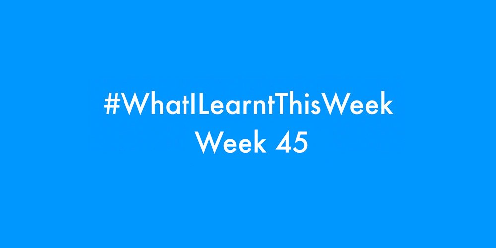 what i learnt this week 2016 :: WEEK 45