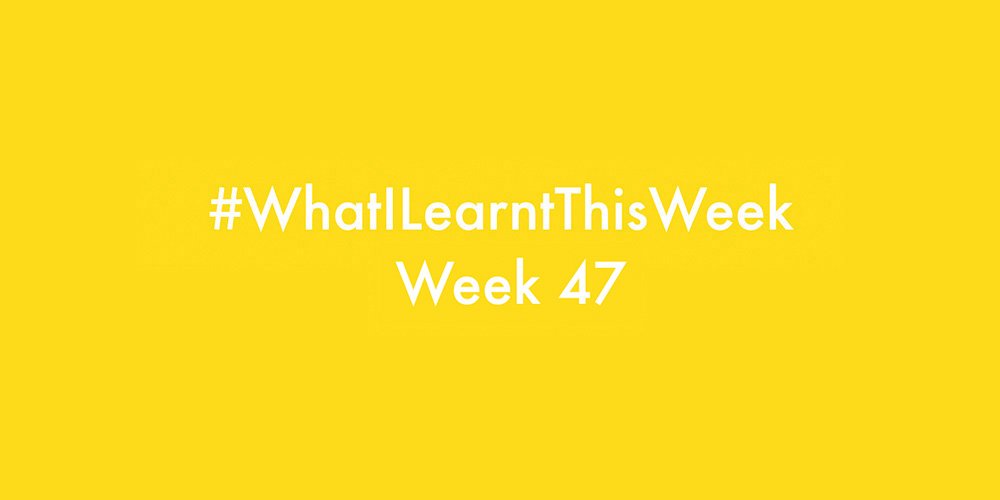 what i learnt this week 2016 :: WEEK 47