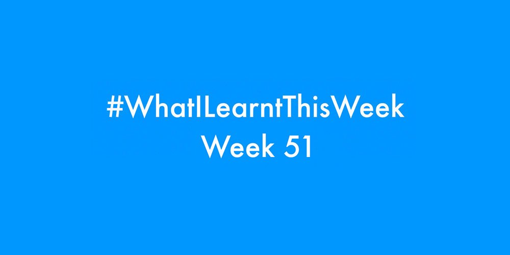 what i learnt this week 2016 :: WEEK 51