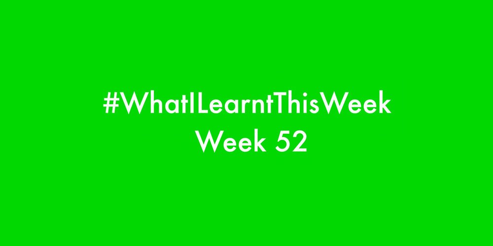 what i learnt this week 2016 :: WEEK 52