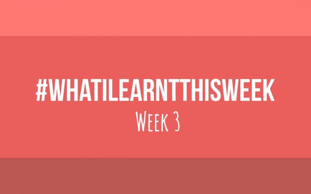 what i learnt this week 2017 :: WEEK 3