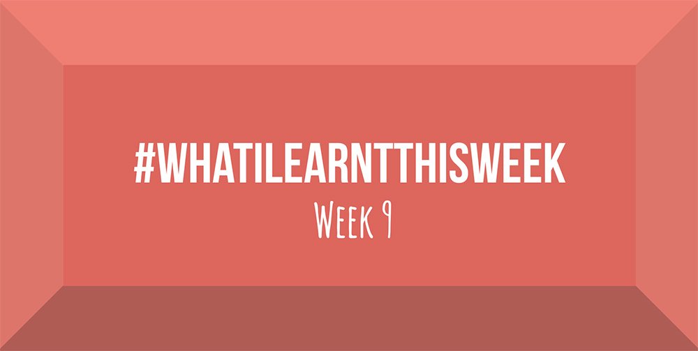 what i learnt this week 2017 :: WEEK 9