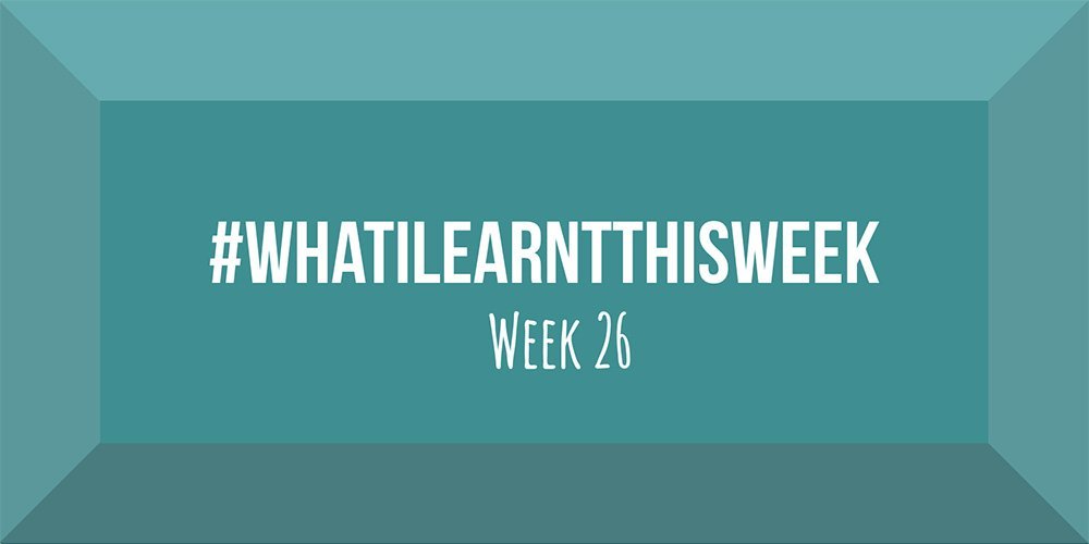 what i learnt this week 2017 :: WEEK 26