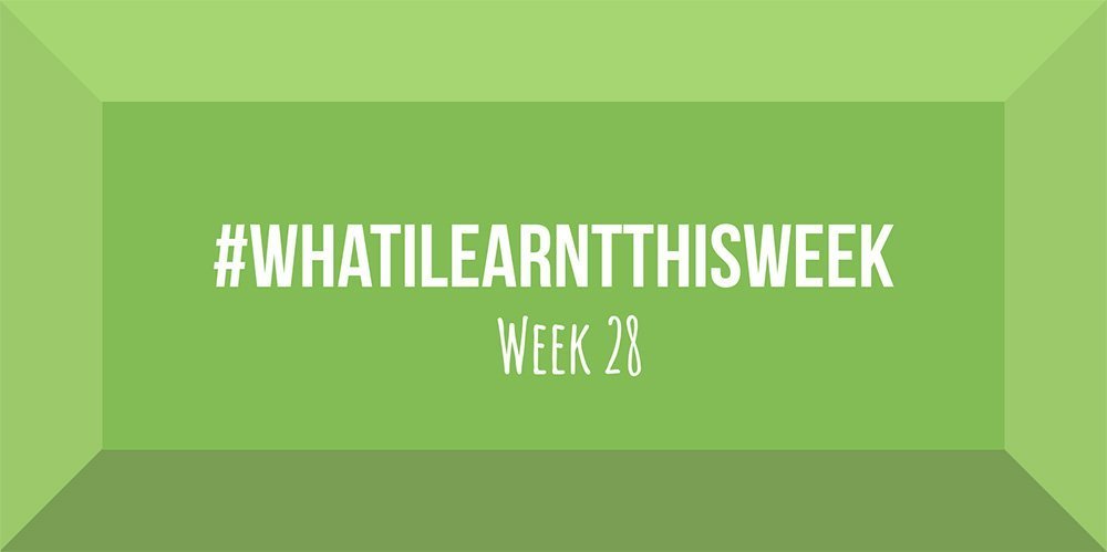 what i learnt this week 2017 :: WEEK 28