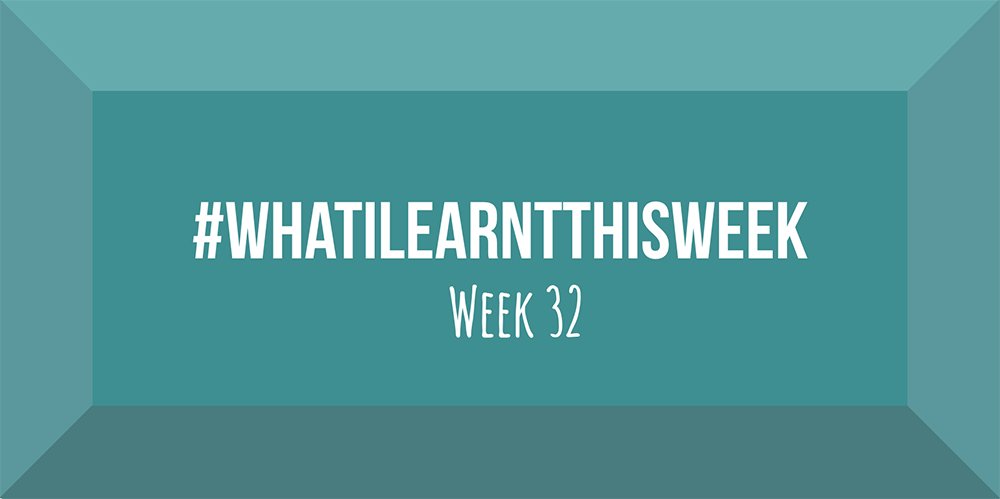 what i learnt this week 2017 :: WEEK 32