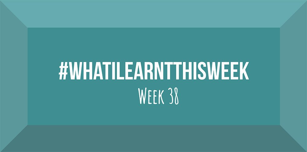 what i learnt this week 2017 :: WEEK 38