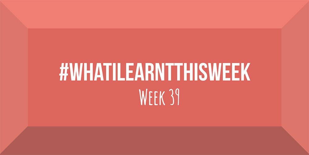 what i learnt this week 2017 :: WEEK 39