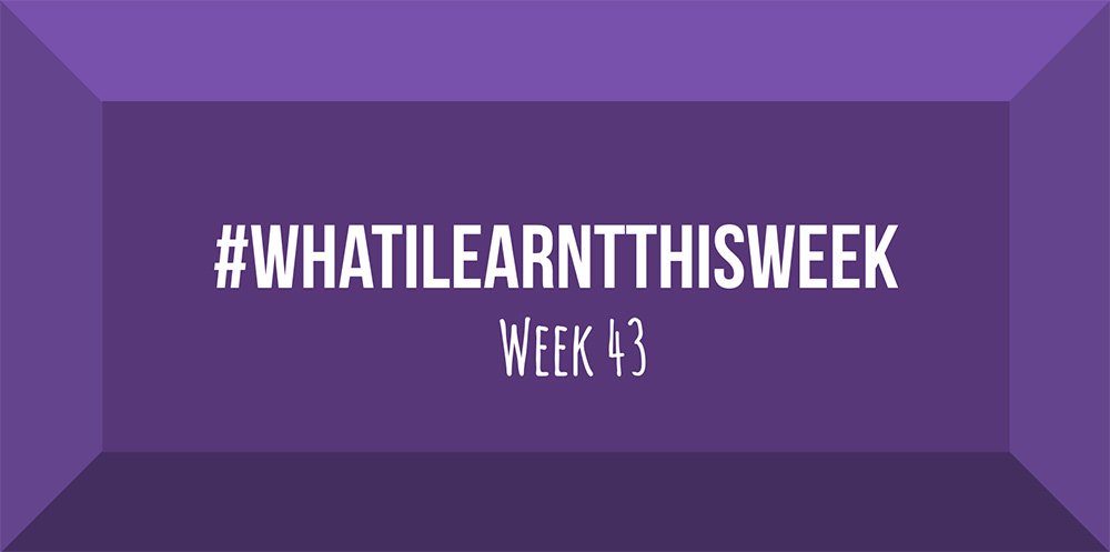 what i learnt this week 2017 :: WEEK 43