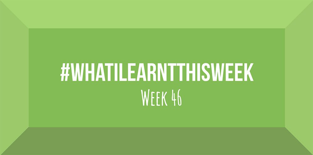 what i learnt this week 2017 :: WEEK 46